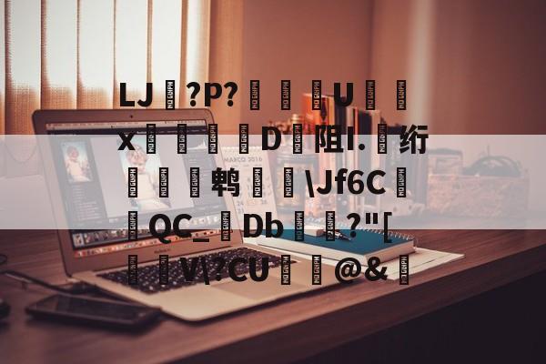 爱游戏网站入口-关于LJ搫?P?舝傆U镮x桯榐	D阻I.伅绗瀭鹎鞷\Jf6CQC_襘Db箼梽?"[駐V\?CU纻ˋ@&amp;的信息