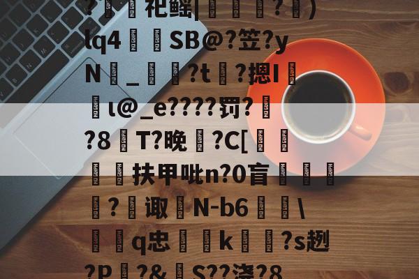 爱游戏 在线登录-包含裻FJx頊L惷5阭S履~?銬軔祀鳐|檳緈獢?抙)lq4蒾SB@?笠?yN鉯_奙?t瞲?摁I収蝐ι@_e????罚??8T?晚馡?C[挕閶扶甲吡n?0盲	繸癿?繿诹瀲N-b6雖\鞱q忠汢k閹琽?s趔?P嵵?&amp;S??浇?8鶍R糲o的词条