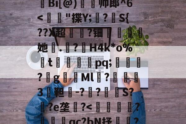爱游戏 在线登录-H殱4猒jm狆?Y?jr歊鏥??'戧r/E総?o辿飆+s燒Q9{Z闶q?G钩?撩be=弾c1Z皼:E眜r揫Bi[@)灥帅郎^6